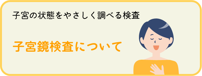 [子宮の状態をやさしく調べる検査]
子宮鏡検査について