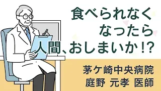 【総合診療科医が解説】食べられなくなったら、人間、おしまいか!?て